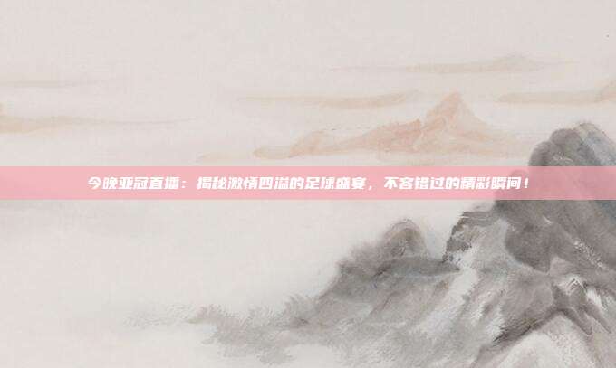 今晚亚冠直播：揭秘激情四溢的足球盛宴，不容错过的精彩瞬间！
