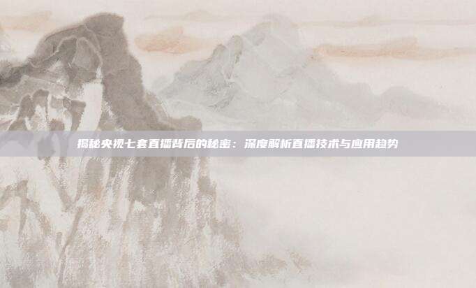 揭秘央视七套直播背后的秘密：深度解析直播技术与应用趋势