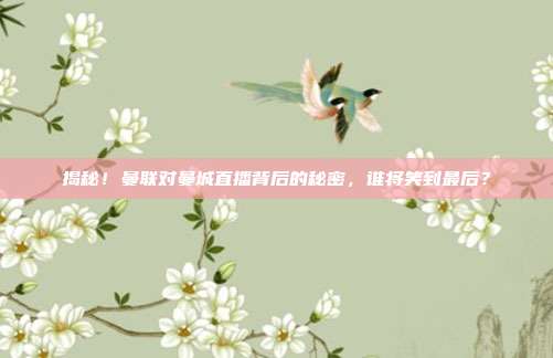 揭秘！曼联对曼城直播背后的秘密，谁将笑到最后？