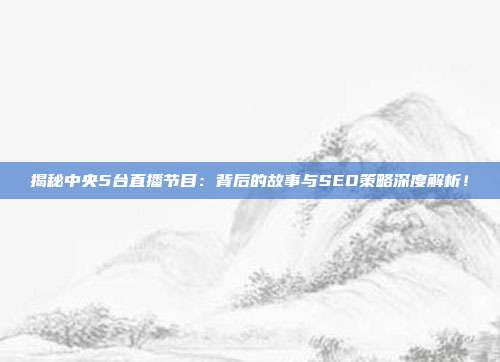 揭秘中央5台直播节目:背后的故事与SEO策略深度解析!