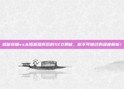 揭秘快船vs太阳直播背后的SEO奥秘，你不可错过的深度解析！