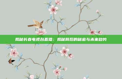 揭秘长春电视台直播：揭秘背后的秘密与未来趋势