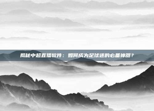 揭秘中超直播软件：如何成为足球迷的必备神器？