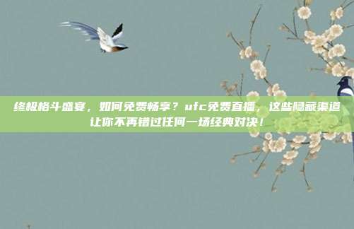 终极格斗盛宴，如何免费畅享？ufc免费直播，这些隐藏渠道让你不再错过任何一场经典对决！