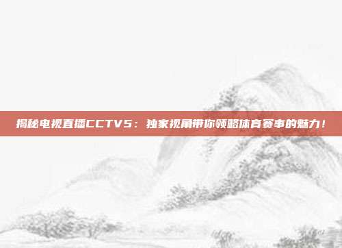 揭秘电视直播CCTV5：独家视角带你领略体育赛事的魅力！