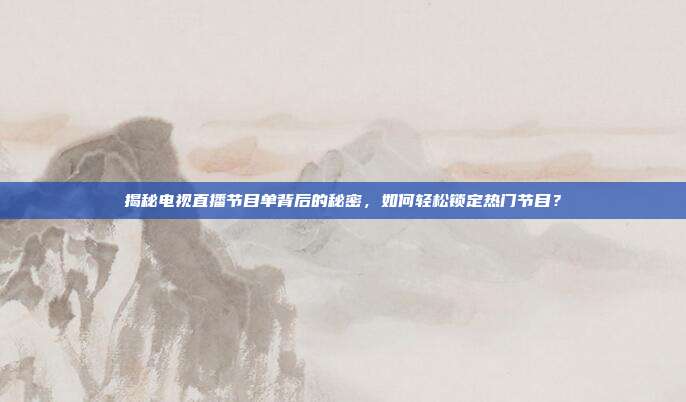 揭秘电视直播节目单背后的秘密,如何轻松锁定热门节目?
