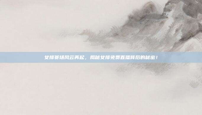 女排赛场风云再起，揭秘女排免费直播背后的秘密！
