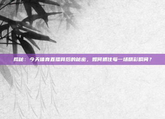 揭秘：今天体育直播背后的秘密，如何抓住每一场精彩瞬间？