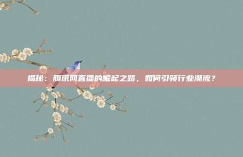 揭秘:腾讯网直播的崛起之路,如何引领行业潮流?