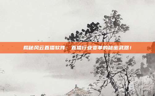 揭秘风云直播软件：直播行业变革的秘密武器！
