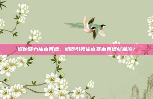 揭秘聚力体育直播:如何引领体育赛事直播新潮流?