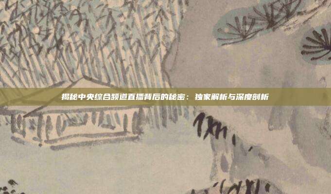 揭秘中央综合频道直播背后的秘密:独家解析与深度剖析