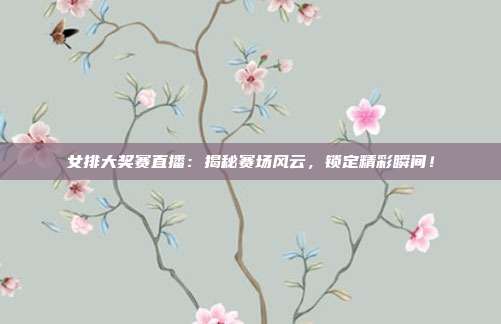 女排大奖赛直播：揭秘赛场风云，锁定精彩瞬间！