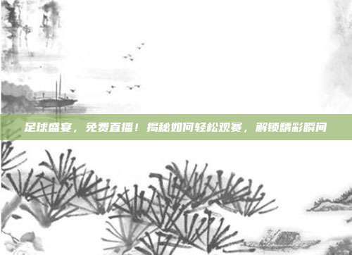 足球盛宴，免费直播！揭秘如何轻松观赛，解锁精彩瞬间