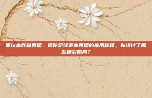 墨尔本胜利直播:揭秘足球赛事直播的幕后秘籍,你错过了哪些精彩瞬间?