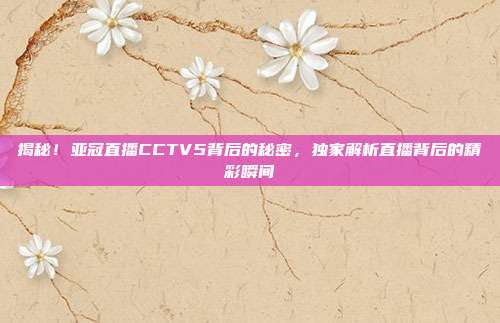 揭秘!亚冠直播CCTV5背后的秘密,独家解析直播背后的精彩瞬间