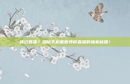 错过直播？揭秘手机看世界杯直播的独家秘籍！