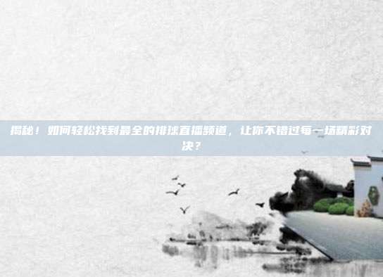 揭秘！如何轻松找到最全的排球直播频道，让你不错过每一场精彩对决？