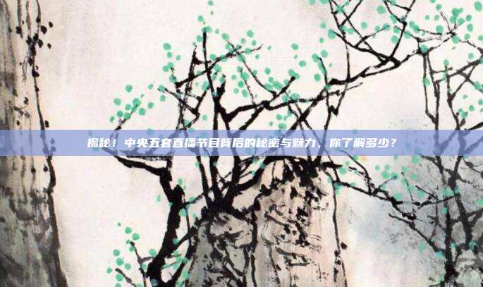 揭秘!中央五套直播节目背后的秘密与魅力,你了解多少?