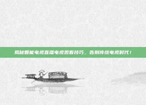 揭秘智能电视直播电视观看技巧，告别传统电视时代！