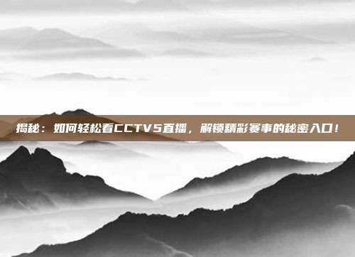 揭秘：如何轻松看CCTV5直播，解锁精彩赛事的秘密入口！