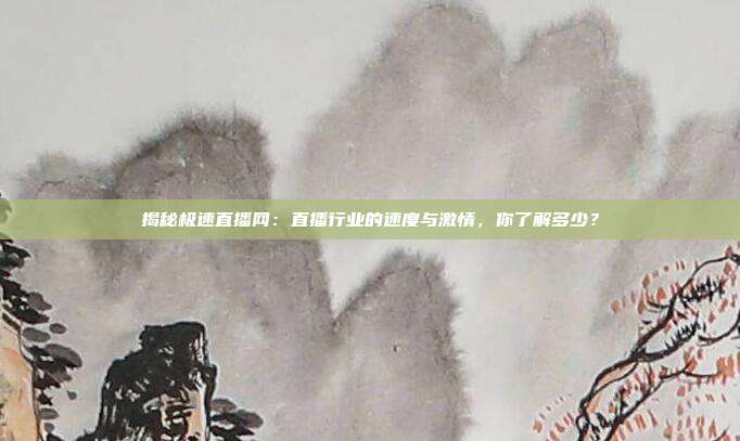揭秘极速直播网：直播行业的速度与激情，你了解多少？