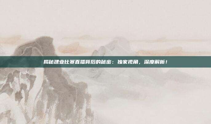 揭秘建业比赛直播背后的秘密：独家视角，深度解析！