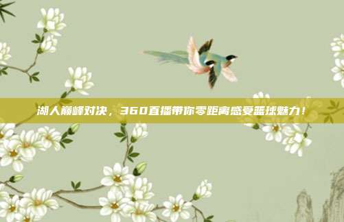 湖人巅峰对决，360直播带你零距离感受篮球魅力！
