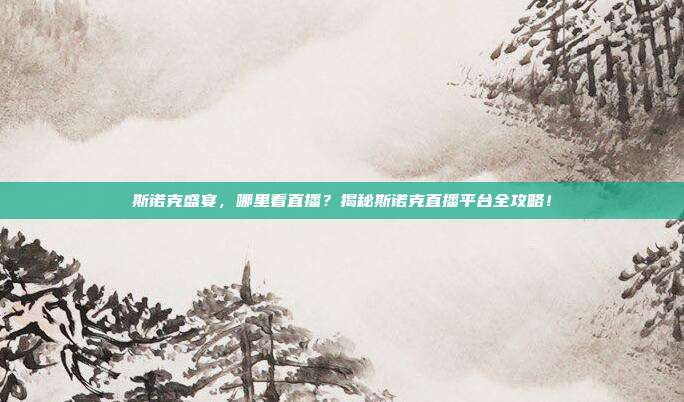 斯诺克盛宴,哪里看直播?揭秘斯诺克直播平台全攻略!