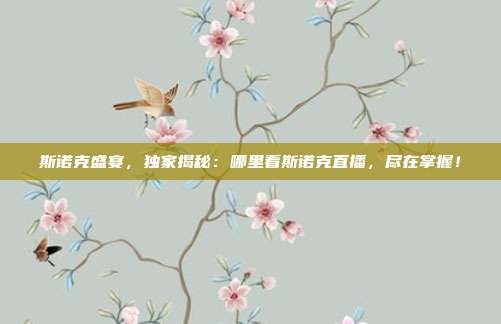 斯诺克盛宴，独家揭秘：哪里看斯诺克直播，尽在掌握！