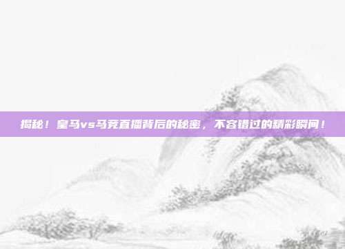 揭秘!皇马vs马竞直播背后的秘密,不容错过的精彩瞬间!