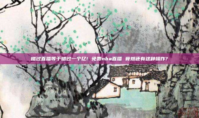 错过直播等于错过一个亿! 免费nba直播 竟然还有这种操作?
