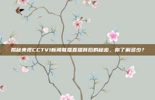 揭秘央视CCTV1新闻联播直播背后的秘密,你了解多少?