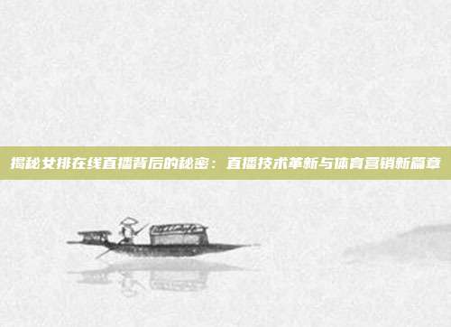 揭秘女排在线直播背后的秘密：直播技术革新与体育营销新篇章