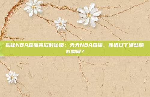 揭秘NBA直播背后的秘密：天天NBA直播，你错过了哪些精彩瞬间？