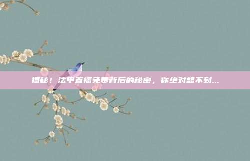 揭秘！法甲直播免费背后的秘密，你绝对想不到...