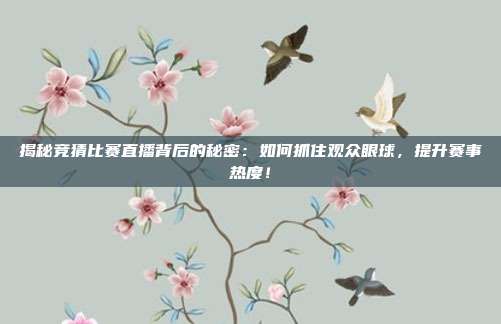 揭秘竞猜比赛直播背后的秘密：如何抓住观众眼球，提升赛事热度！