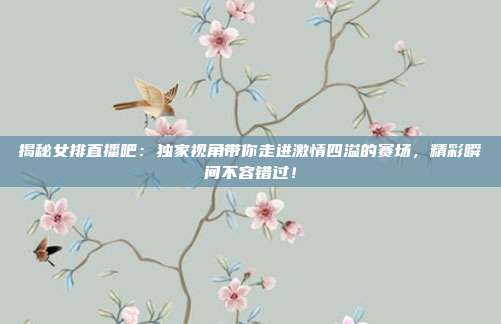 揭秘女排直播吧：独家视角带你走进激情四溢的赛场，精彩瞬间不容错过！