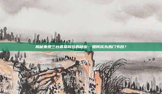 揭秘央视三台直播背后的秘密:如何成为热门节目?