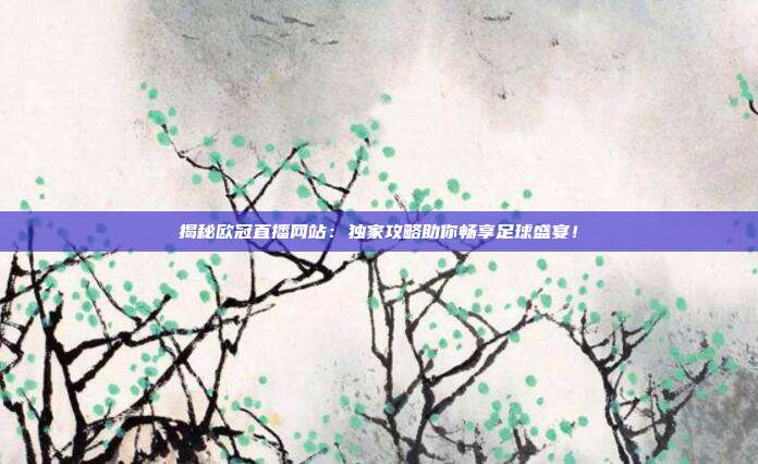 揭秘欧冠直播网站：独家攻略助你畅享足球盛宴！