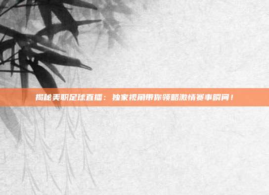 揭秘美职足球直播：独家视角带你领略激情赛事瞬间！