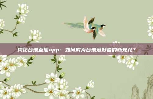 揭秘台球直播app：如何成为台球爱好者的新宠儿？