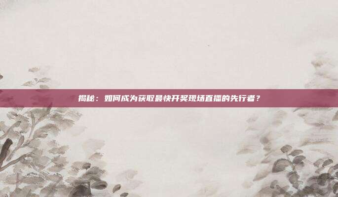 揭秘：如何成为获取最快开奖现场直播的先行者？