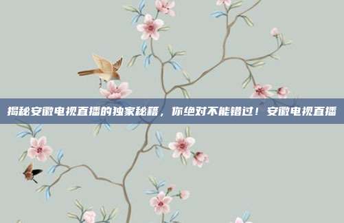 揭秘安徽电视直播的独家秘籍，你绝对不能错过！安徽电视直播