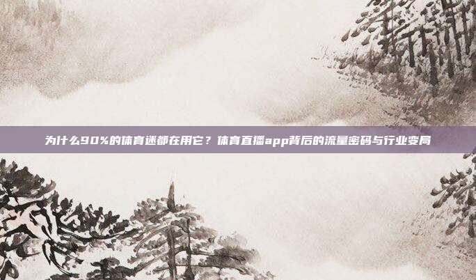为什么90%的体育迷都在用它？体育直播app背后的流量密码与行业变局