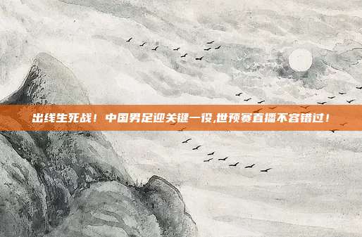 出线生死战！中国男足迎关键一役,世预赛直播不容错过！