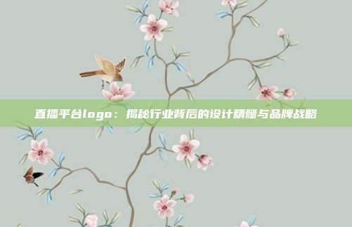 直播平台logo:揭秘行业背后的设计精髓与品牌战略