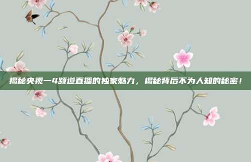 揭秘央视一4频道直播的独家魅力，揭秘背后不为人知的秘密！