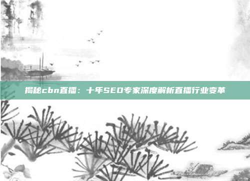 揭秘cbn直播：十年SEO专家深度解析直播行业变革