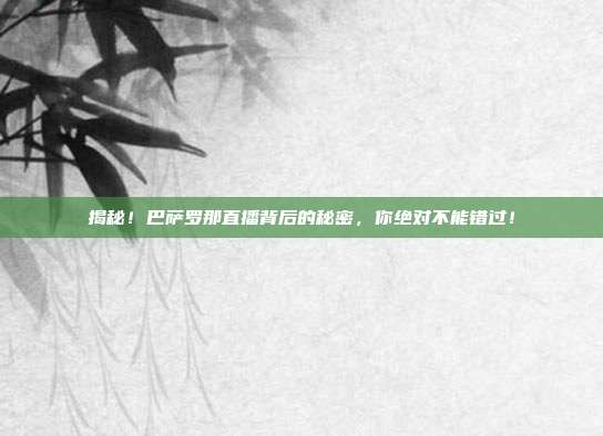 揭秘!巴萨罗那直播背后的秘密,你绝对不能错过!